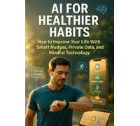 AI for Healthier Habits: How to Improve Your Life With Smart Nudges, Private Data, and Mindful Technology