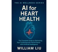 AI for Heart Health: The Complete Guide to Optimizing Your Cardiovascular Performance with Artificial Intelligence