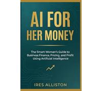 AI for Her Money: The Smart Woman’s Guide to Business Finance, Pricing, and Profit Using Artificial Intelligence