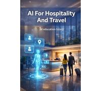 AI For Hospitality And Travel: A Practical Guide To Transforming Guest Experience, Operations, And Revenue With Artificial Intelligence