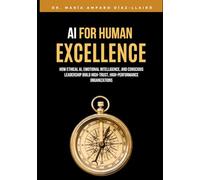 AI for Human Excellence: How Ethical AI, Emotional Intelligence, and Conscious Leadership Build High-Trust, High-Performance Organizations