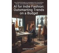 AI for Indie Fashion: Outsmarting Trends on a Budget: Your Practical Guide to Leveraging AI for Forecasting, Design, and Sustainable Growth for Small Brands