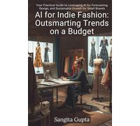 AI for Indie Fashion: Outsmarting Trends on a Budget: Your Practical Guide to Leveraging AI for Forecasting, Design, and Sustainable Growth for Small Brands