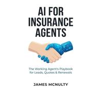 AI for Insurance Agents: Workflows, Prompts & Automations to Win More Leads, Speed Up Follow-Up, and Save Renewals - Without Working More Hours
