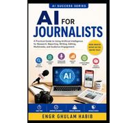 AI for Journalists: The Complete Practical Guide to Smarter Reporting, Research, Fact-Checking, and Ethical AI in Journalism: 10