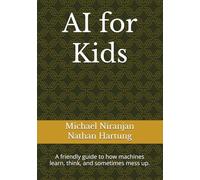 AI for Kids: A friendly guide to how machines learn, think, and sometimes mess up