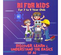 AI FOR KIDS-DISCOVER, LEARN & UNDERSTAND THE BASICS OF AI: A Premium Guide to Artificial Intelligence for Young Thinkers