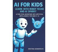 AI for Kids: Learn with Robot Techie and AI Sparky: A Fun STEM Adventure into Artificial Intelligence for Ages 5-12