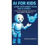AI for Kids: Learn with Robot Techie and AI Sparky: A Fun STEM Adventure into Artificial Intelligence for Ages 5-12