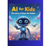 AI For Kids: The story of Zoyo the Robot: Discover the world of AI through stories every child can enjoy and understand!