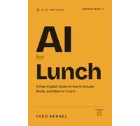 AI for Lunch: A Plain-English Guide to How AI Actually Works, and When to Trust It: 1