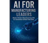 AI for Manufacturing Leaders: Master Modern Manufacturing with AI, Automation & Real-Time Data