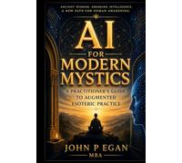 Ai for Modern Mystics: A Practitioners Guide to Augmented Esoteric Practice