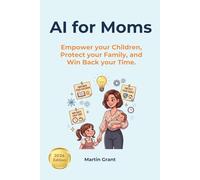 AI for Moms: Empower your Children, Protect your Family, and Win Back your Time