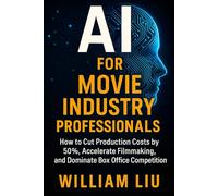 AI for Movie Industry Professionals: How to Slash Production Costs, Streamline Filmmaking, and Outsmart Hollywood with AI
