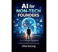 AI for Non-Tech Founders: How to use Artificial Intelligence to Think Better, Plan Smarter and Grow Your Business