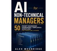AI for Non-Technical Managers: 50 Prompt Engineering Frameworks, Templates & Workflows for Frontline Leaders Using ChatGPT and Generative AI at Work