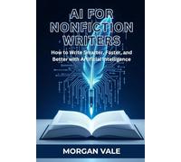 AI FOR NONFICTION WRITERS: How to Write Smarter, Faster, and Better with Artificial Intelligence
