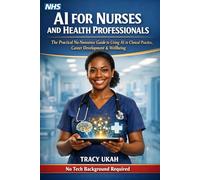 AI for Nurses and Health Professionals: How to Use Artificial Intelligence to Work Smarter, Reduce Burnout, Improve Patient Care and Build a Thriving Career - No Tech Background Required