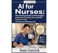 AI for Nurses - Chart Less, Care More: The Practical Guide to Cutting Documentation Time and Getting Home On Time (No Tech Skills Required)
