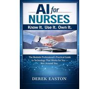 AI for Nurses: Know It. Use It. Own It: The Bedside Professional's Practical Guide to Technology That Works for You - Not Around You