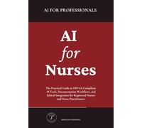 AI for Nurses: The Practical Guide to HIPAA-Compliant AI Tools, Documentation Workflows, and Ethical Integration for Registered Nurses and Nurse Practitioners