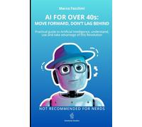 AI FOR OVER 40s: MOVE FORWARD, DON’T LAG BEHIND: PRACTICAL GUIDE TO ARTIFICIAL INTELLIGENCE, UNDERSTAND, USE AND TAKE ADVANTAGE OF THIS REVOLUTION