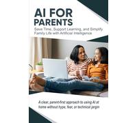 AI for Parents: Save Time, Support Learning, and Simplify Family Life with Artificial Intelligence