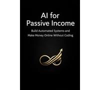 AI for Passive Income: A Practical Guide to Creating Digital Products, Automating Content, and Generating Online Income Without Experience or Coding
