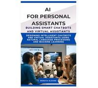 AI FOR PERSONAL ASSISTANTS BUILDING SMART CHATBOTS AND VIRTUAL ASSISTANTS: Designing intelligent chatbots and virtual assistants using natural language processing and machine learning