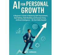 AI for Personal Growth: A Beginner’s Guide to Mastering Self-Improvement, Goal Setting, Habit Building, and Success Using Artificial Intelligence - No Tech Skills Needed: 4