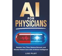 AI For Physicians: Reclaim Your Time, Reduce Burnout, and Elevate Patient Care with Artificial Intelligence
