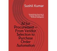 AI for Procurement - From Vendor Selection to Purchase Order Automation: Streamlining Sourcing & Supplier Decisions with Artificial Intelligence