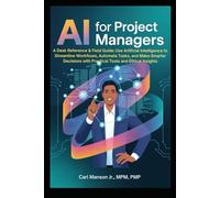 AI for Project Managers: A Desk Reference & Field Guide: Use Artificial Intelligence to Streamline Workflows, Automate Tasks, and Make Smarter Decisions with Practical Tools and Ethical Insights