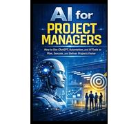 AI for Project Managers: How to Use ChatGPT, Automation, and AI Tools to Plan, Execute, and Deliver Projects Faster