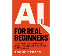 AI for Real Beginners: The No-Tech-Skills Guide to Using AI at Work, with Copy-and-Paste Prompts for 16 Professions