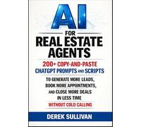 AI for Real Estate Agents: 200+ Copy-and-Paste ChatGPT Prompts and Scripts to Generate More Leads, Book More Appointments, and Close More Deals in Less Time Without Cold Calling