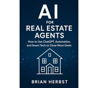AI for Real Estate Agents: How to Use ChatGPT, Automation, and Smart Tech to Close More Deals