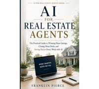 AI for Real Estate Agents: The Practical Guide to Winning More Listings, Closing More Deals, and Saving Hours Every Week with AI