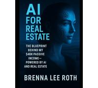 Ai For Real Estate: Including Links and Blueprints: How I used AI to scale up to 300k a year, passively