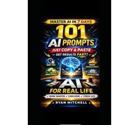 AI FOR REAL LIFE: 101 Ready-to-Use AI Prompts to Save Time, Work Smarter and Boost Productivity in Everyday Life A Practical Beginner-Friendly Guide to Artificial Intelligence with Simple Copy & Pas