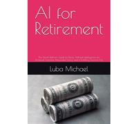 AI for Retirement: The Smart Retiree's Guide to Using Artificial Intelligence for Financial Freedom, Purposeful Living, and a Fulfilling Second Act
