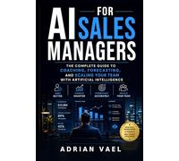 AI for Sales Managers: The Complete Guide to Coaching, Forecasting, and Scaling Your Team with Artificial Intelligence