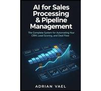AI for Sales Processing & Pipeline Management: The Complete System for Automating Your CRM, Lead Scoring, and Deal Flow