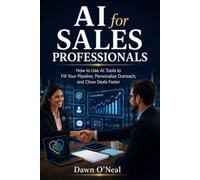 AI for Sales Professionals: How to Use AI Tools to Fill Your Pipeline, Personalize Outreach, and Close Deals Faster