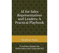 AI for Sales Representatives and Leaders: A Practical Playbook: To Achieve Greater Job Performance and Corporate ROI