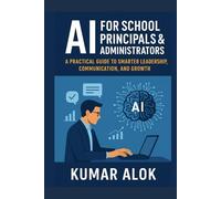 AI for School Principals & Administrators: A Practical Guide to Smarter Leadership, Communication, and Growth