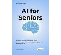AI for Seniors: An Easy-to-Read Beginner’s Guide to ChatGPT, Voice Assistants, and Everyday Artificial Intelligence.