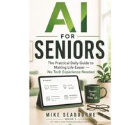 AI for Seniors and Beginners: Everything You Actually Need to Know to Get Started and Get Real Results - No Tech Experience needed