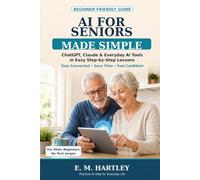 AI For Seniors Made Simple: A Beginner-Friendly Guide to ChatGPT, Claude, and Everyday AI Tools for Staying Connected, Saving Time, and Feeling Confident with Technology